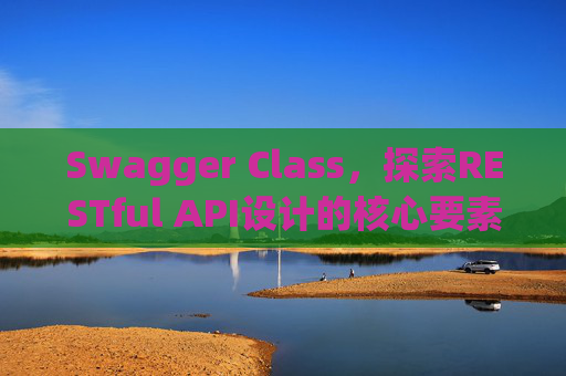 Swagger Class，探索RESTful API设计的核心要素